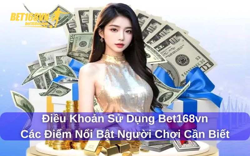 Các điểm nổi bật trong điều khoản sử dụng Bet168vn