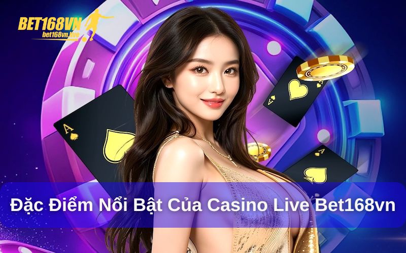 Đặc điểm nổi bật của casino live Bet168vn