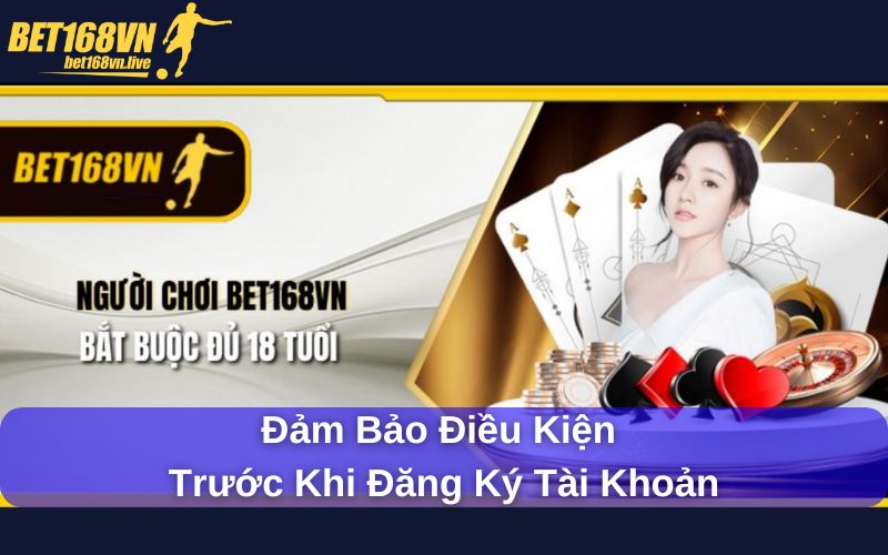 Đăng Ký Bet168vn – Trải Nghiệm Thế Giới Cá Cược Đẳng Cấp Đảm bảo điều kiện trước khi đăng ký tài khoản