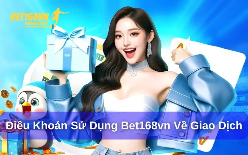 Điều khoản sử dụng Bet168vn về giao dịch