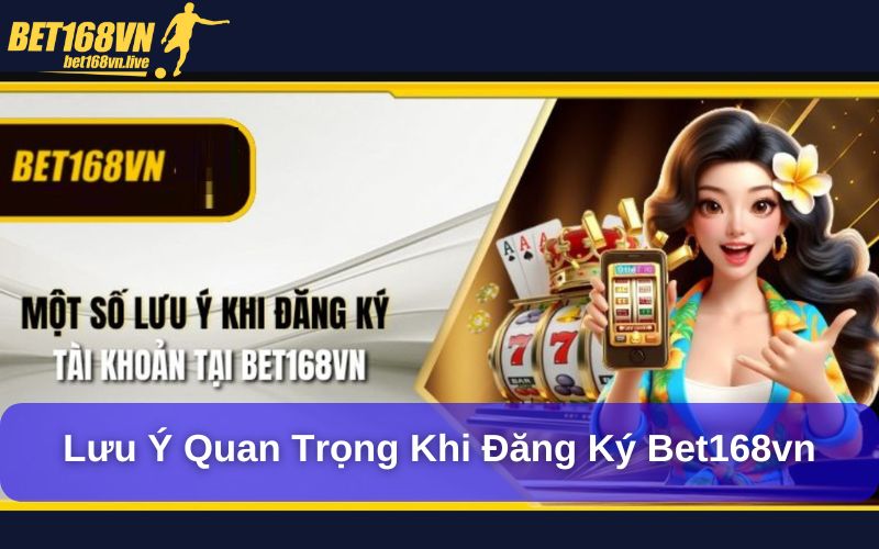 Đăng Ký Bet168vn – Trải Nghiệm Thế Giới Cá Cược Đẳng Cấp Lưu ý quan trọng khi đăng ký bet168vn