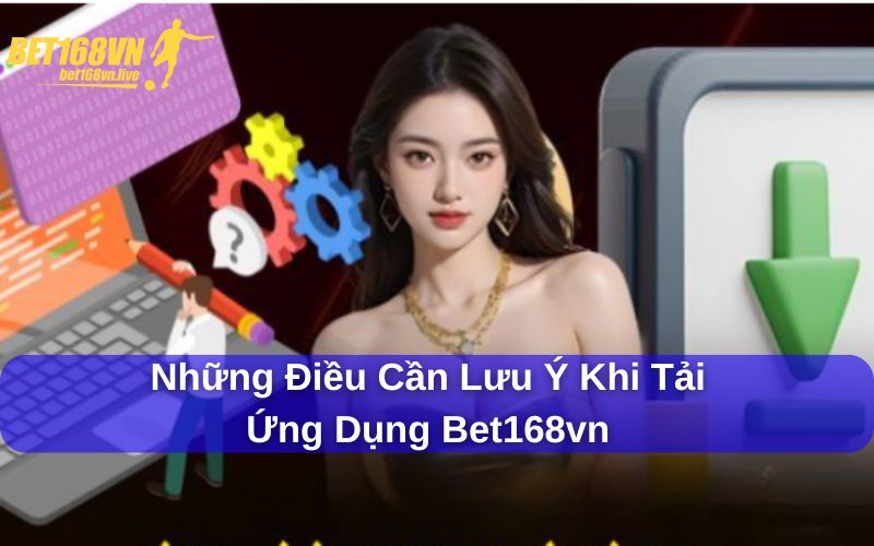Tải app Bet168vn và những lưu ý khi thực hiện