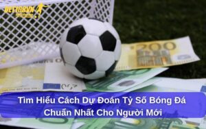 Cách dự đoán tỷ số bóng đá chuẩn